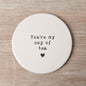 Your My Cup Of Tea Coaster